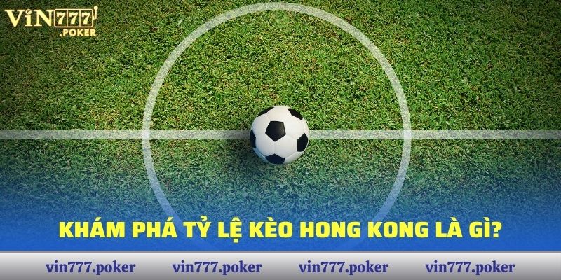 Khám phá Tỷ lệ kèo Hong Kong là gì?