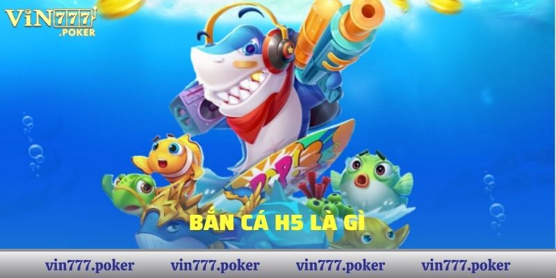 Bắn Cá H5 là gì?