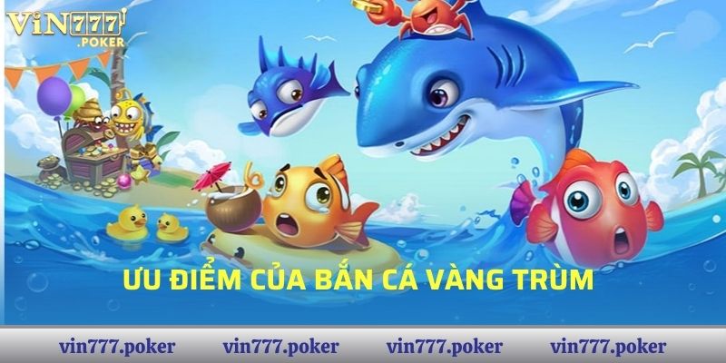 Ưu điểm của bắn Cá Vàng Trùm